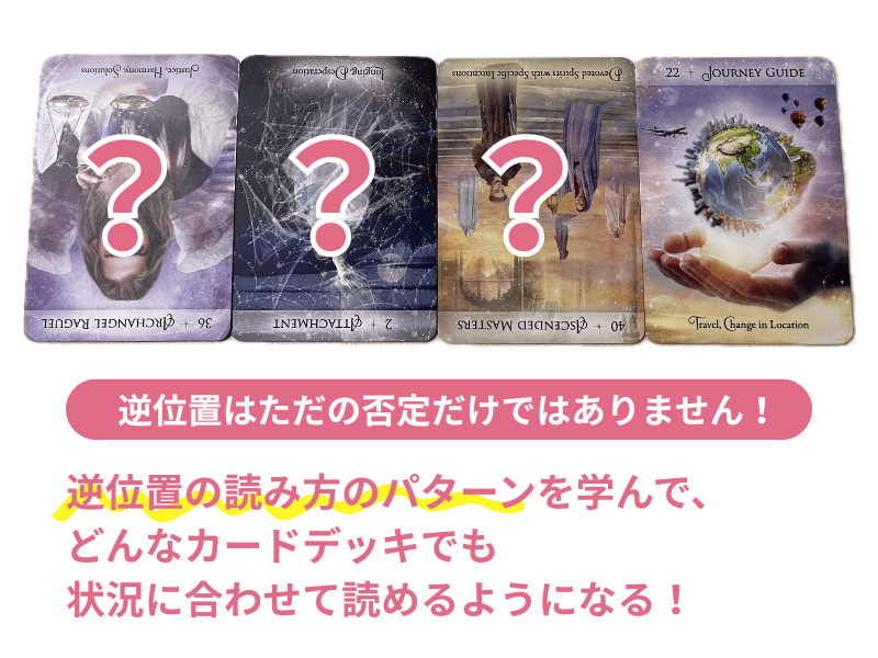 逆位置はただの否定だけではありません! 逆位置の読み方のパターンを学んで、 どんなカードデッキでも
状況に合わせて読めるようになる!